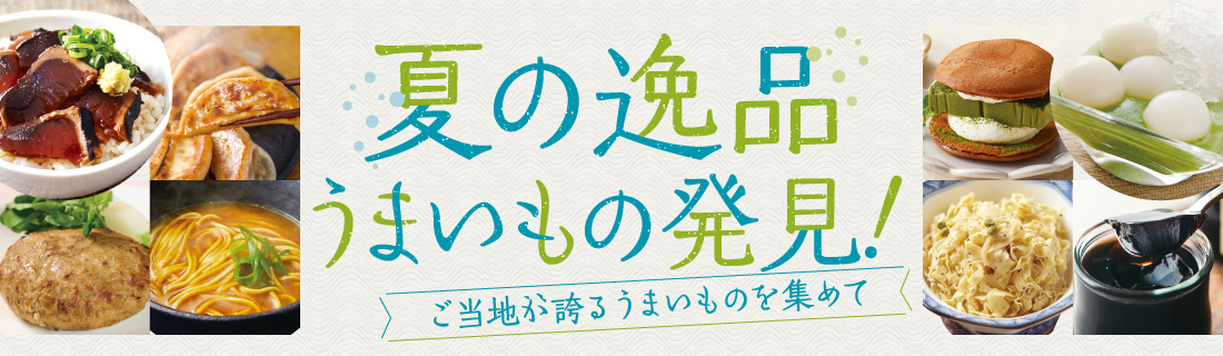 夏の逸品。うまいもの発見！
